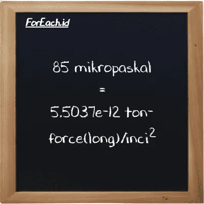 85 mikropaskal setara dengan 5.5037e-12 ton-force(long)/inci<sup>2</sup> (85 µPa setara dengan 5.5037e-12 LT f/in<sup>2</sup>)